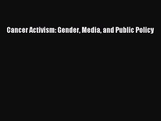 Read Books Cancer Activism: Gender Media and Public Policy E-Book Free