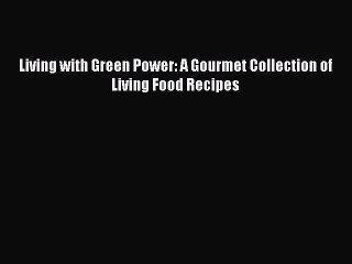 [PDF] Living with Green Power: A Gourmet Collection of Living Food Recipes [Read] Online