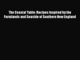 Read Book The Coastal Table: Recipes Inspired by the Farmlands and Seaside of Southern New