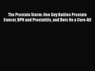 Read Books The Prostate Storm: One Guy Battles Prostate Cancer BPH and Prostatitis and Bets