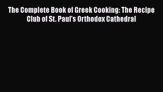 Read Book The Complete Book of Greek Cooking: The Recipe Club of St. Paul's Orthodox Cathedral