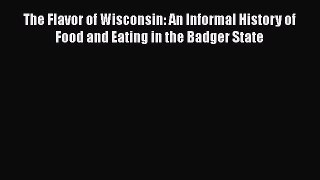 Read Book The Flavor of Wisconsin: An Informal History of Food and Eating in the Badger State