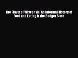 Read Book The Flavor of Wisconsin: An Informal History of Food and Eating in the Badger State