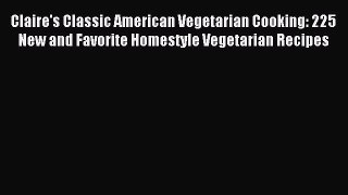 [PDF] Claire's Classic American Vegetarian Cooking: 225 New and Favorite Homestyle Vegetarian