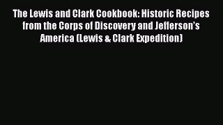 Read Book The Lewis and Clark Cookbook: Historic Recipes from the Corps of Discovery and Jefferson's