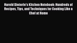 Read Book Harold Dieterle's Kitchen Notebook: Hundreds of Recipes Tips and Techniques for Cooking