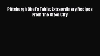 Read Book Pittsburgh Chef's Table: Extraordinary Recipes From The Steel City E-Book Free