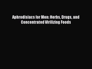 Download Books Aphrodisiacs for Men: Herbs Drugs and Concentrated Virilizing Foods E-Book Download