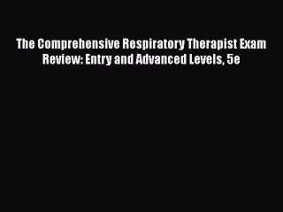 Read Book The Comprehensive Respiratory Therapist Exam Review: Entry and Advanced Levels 5e