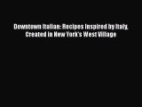 Read Book Downtown Italian: Recipes Inspired by Italy Created in New York's West Village ebook