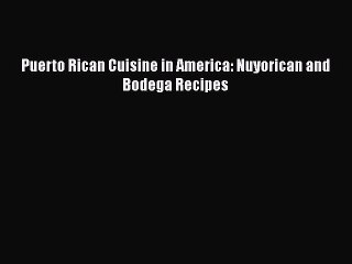 Read Book Puerto Rican Cuisine in America: Nuyorican and Bodega Recipes E-Book Free