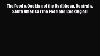 Read Book The Food & Cooking of the Caribbean Central & South America (The Food and Cooking