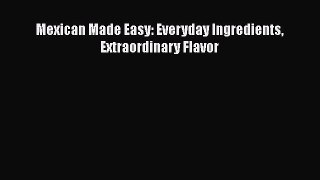 Read Book Mexican Made Easy: Everyday Ingredients Extraordinary Flavor E-Book Free