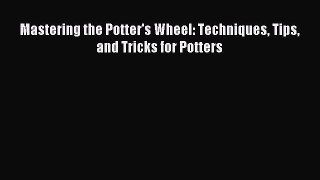 Read Mastering the Potter's Wheel: Techniques Tips and Tricks for Potters Ebook Free