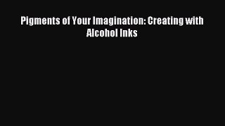 Read Pigments of Your Imagination: Creating with Alcohol Inks Ebook Free