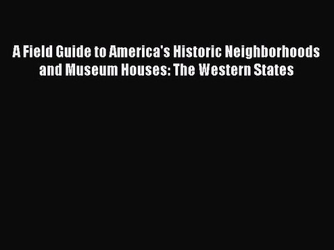 Read A Field Guide to America's Historic Neighborhoods and Museum Houses: The Western States