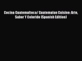 Read Book Cocina Guatemalteca/ Guatemalan Cuisine: Arte Sabor Y Colorido (Spanish Edition)