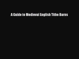 Read A Guide to Medieval English Tithe Barns Ebook Free