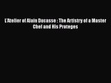 Read Book L'Atelier of Alain Ducasse : The Artistry of a Master Chef and His Proteges ebook