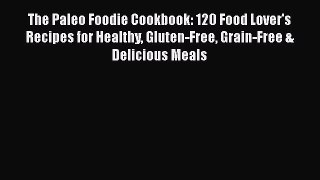 Read Book The Paleo Foodie Cookbook: 120 Food Lover's Recipes for Healthy Gluten-Free Grain-Free