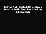 Read Book The Paleo Foodie Cookbook: 120 Food Lover's Recipes for Healthy Gluten-Free Grain-Free