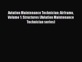 Read Book Aviation Maintenance Technician: Airframe Volume 1: Structures (Aviation Maintenance