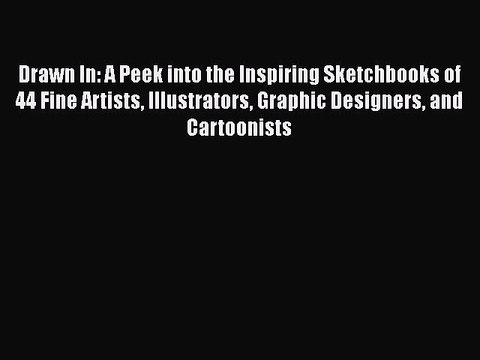 Download Drawn In: A Peek into the Inspiring Sketchbooks of 44 Fine Artists Illustrators Graphic