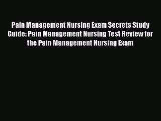 Read Book Pain Management Nursing Exam Secrets Study Guide: Pain Management Nursing Test Review