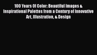 Read 100 Years Of Color: Beautiful Images & Inspirational Palettes from a Century of Innovative