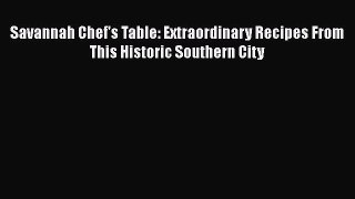 Read Book Savannah Chef's Table: Extraordinary Recipes From This Historic Southern City E-Book