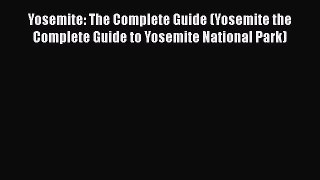 Read Book Yosemite: The Complete Guide (Yosemite the Complete Guide to Yosemite National Park)