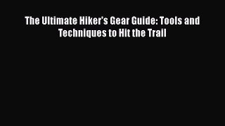 Read Book The Ultimate Hiker's Gear Guide: Tools and Techniques to Hit the Trail E-Book Free