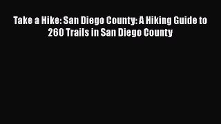Read Book Take a Hike: San Diego County: A Hiking Guide to 260 Trails in San Diego County E-Book