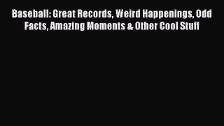 Read Baseball: Great Records Weird Happenings Odd Facts Amazing Moments & Other Cool Stuff