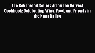 Read Book The Cakebread Cellars American Harvest Cookbook: Celebrating Wine Food and Friends