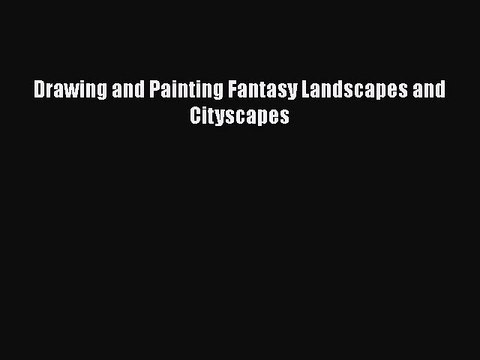 Read Drawing and Painting Fantasy Landscapes and Cityscapes Ebook Free