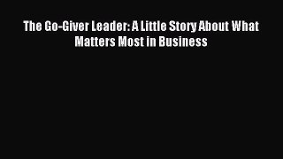 Read The Go-Giver Leader: A Little Story About What Matters Most in Business PDF Online