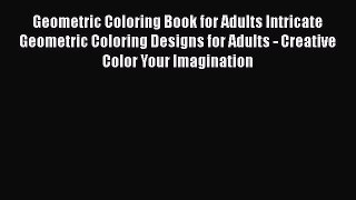 Read Geometric Coloring Book for Adults Intricate Geometric Coloring Designs for Adults - Creative