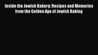 Read Book Inside the Jewish Bakery: Recipes and Memories from the Golden Age of Jewish Baking
