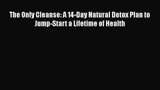 Read Book The Only Cleanse: A 14-Day Natural Detox Plan to Jump-Start a Lifetime of Health