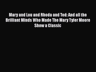 Download Mary and Lou and Rhoda and Ted: And all the Brilliant Minds Who Made The Mary Tyler
