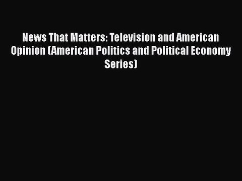 PDF News That Matters: Television and American Opinion (American Politics and Political Economy