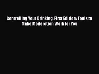 Read Books Controlling Your Drinking First Edition: Tools to Make Moderation Work for You Ebook