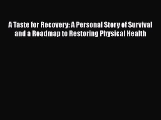 Read Books A Taste for Recovery: A Personal Story of Survival and a Roadmap to Restoring Physical