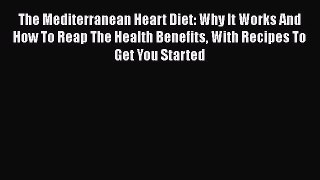 Download Book The Mediterranean Heart Diet: Why It Works And How To Reap The Health Benefits