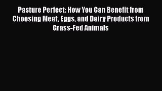 Read Book Pasture Perfect: How You Can Benefit from Choosing Meat Eggs and Dairy Products from