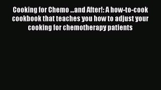 Read Book Cooking for Chemo ...and After!: A how-to-cook cookbook that teaches you how to adjust