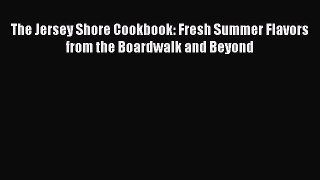Read The Jersey Shore Cookbook: Fresh Summer Flavors from the Boardwalk and Beyond PDF Online