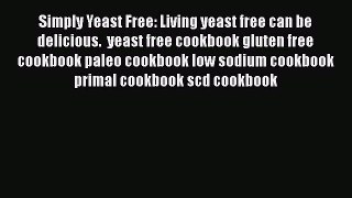 Read Book Simply Yeast Free: Living yeast free can be delicious.  yeast free cookbook gluten