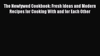 Read The Newlywed Cookbook: Fresh Ideas and Modern Recipes for Cooking With and for Each Other